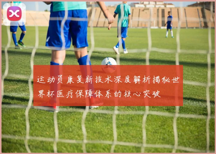 运动员康复新技术深度解析揭秘世界杯医疗保障体系的核心突破